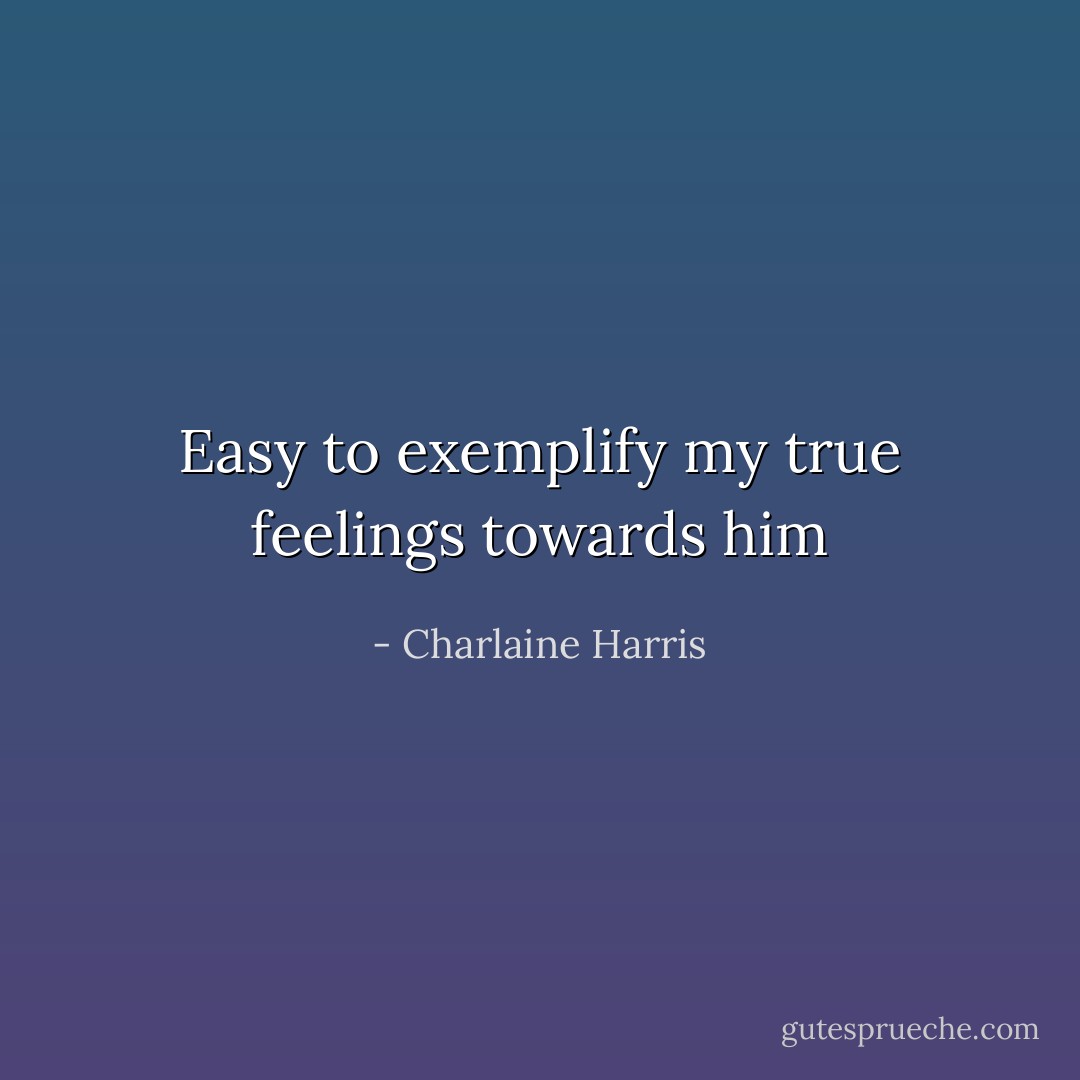 Easy to exemplify my true feelings towards him - Charlaine Harris