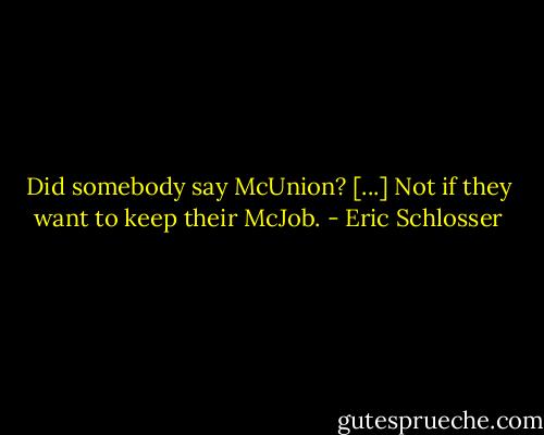Did somebody say McUnion? [...] Not if they want to keep their McJob. - Eric Schlosser