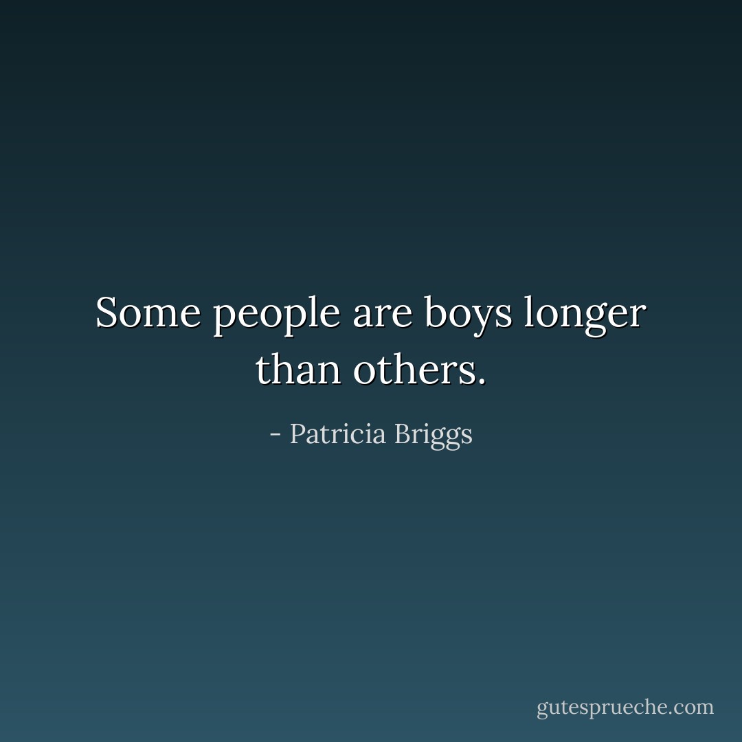 Some people are boys longer than others. - Patricia Briggs