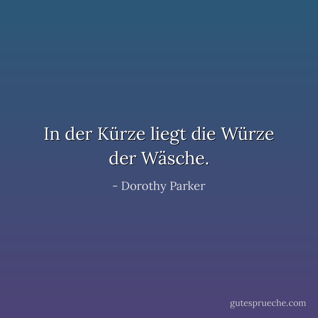 In der Kürze liegt die Würze der Wäsche. - Dorothy Parker<