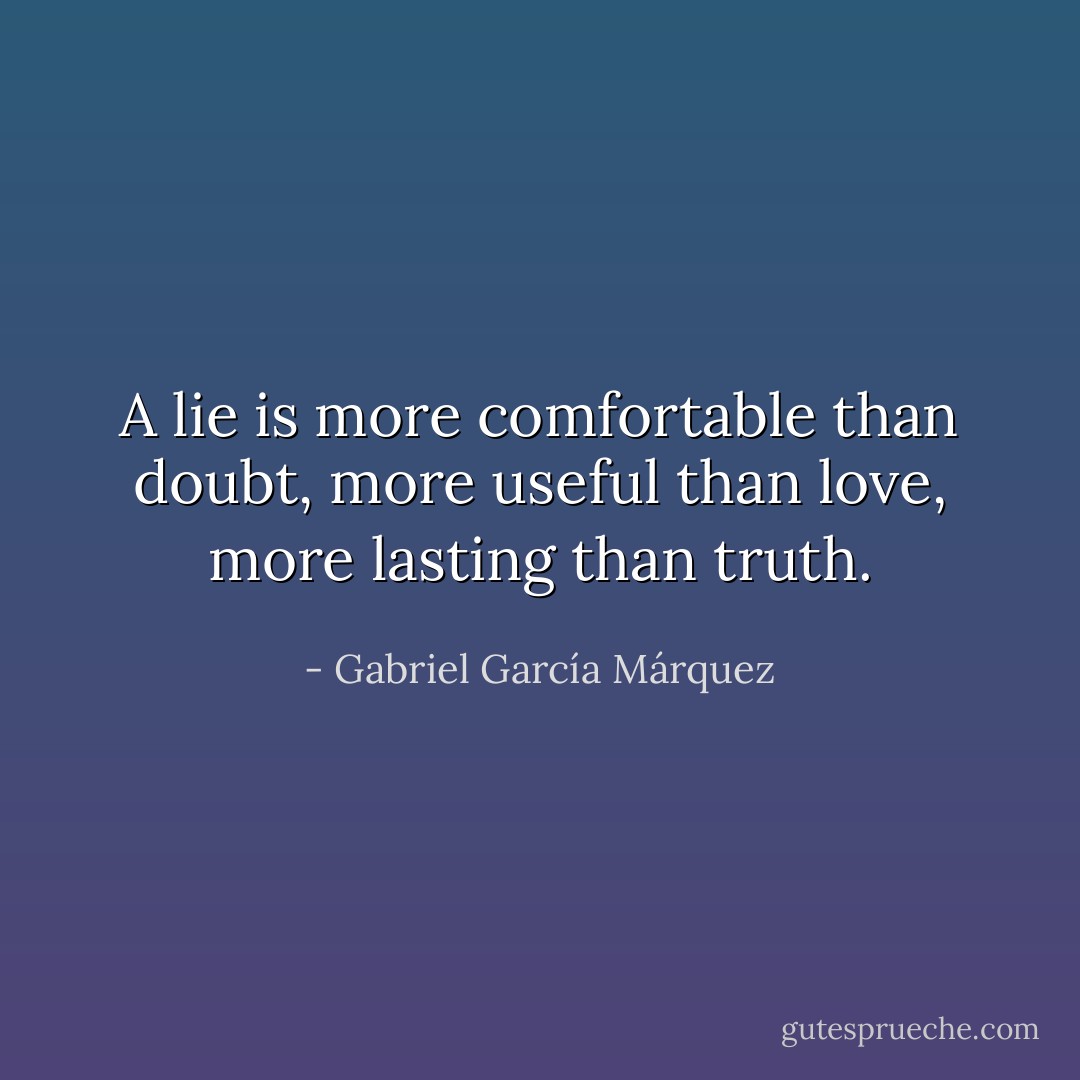 A lie is more comfortable than doubt, more useful than love, more lasting than truth. - Gabriel García Márquez