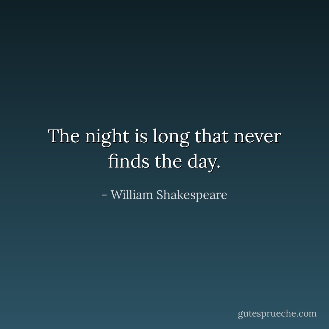 The night is long that never finds the day. - William Shakespeare