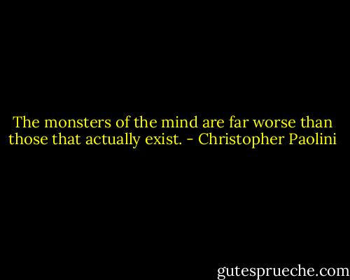 The monsters of the mind are far worse than those that actually exist. - Christopher Paolini