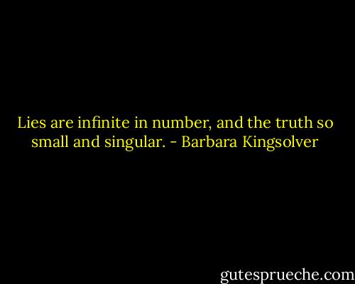 Lies are infinite in number, and the truth so small and singular. - Barbara Kingsolver