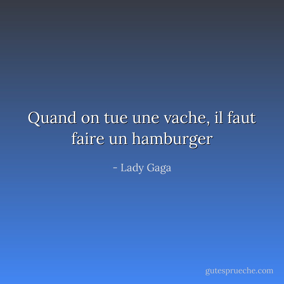 Quand on tue une vache, il faut faire un hamburger - Lady Gaga