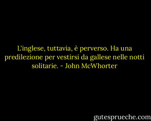 L'inglese, tuttavia, è perverso. Ha una predilezione per vestirsi da gallese nelle notti solitarie. - John McWhorter