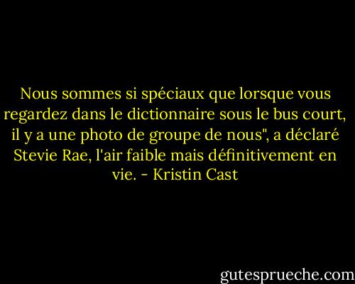 Nous sommes si spéciaux que lorsque vous regardez dans le dictionnaire sous le bus court, il y a une photo de groupe de nous", a déclaré Stevie Rae, l'air faible mais définitivement en vie. - Kristin Cast
