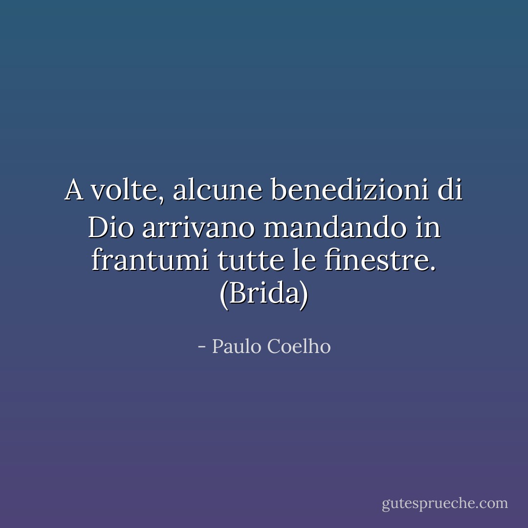 A volte, alcune benedizioni di Dio arrivano mandando in frantumi tutte le finestre. (Brida) - Paulo Coelho