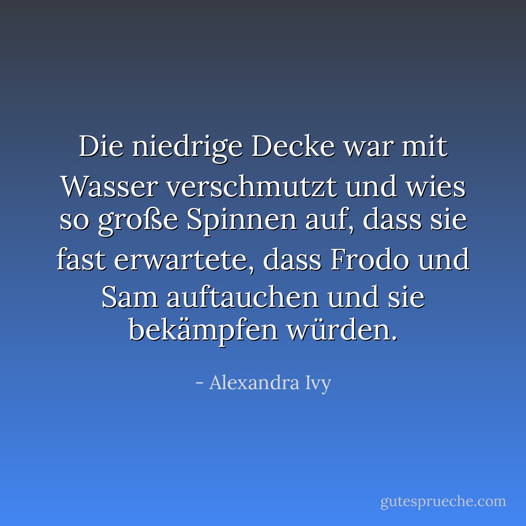 Die niedrige Decke war mit Wasser verschmutzt und wies so große Spinnen auf, dass sie fast erwartete, dass Frodo und Sam auftauchen und sie bekämpfen würden. - Alexandra Ivy<