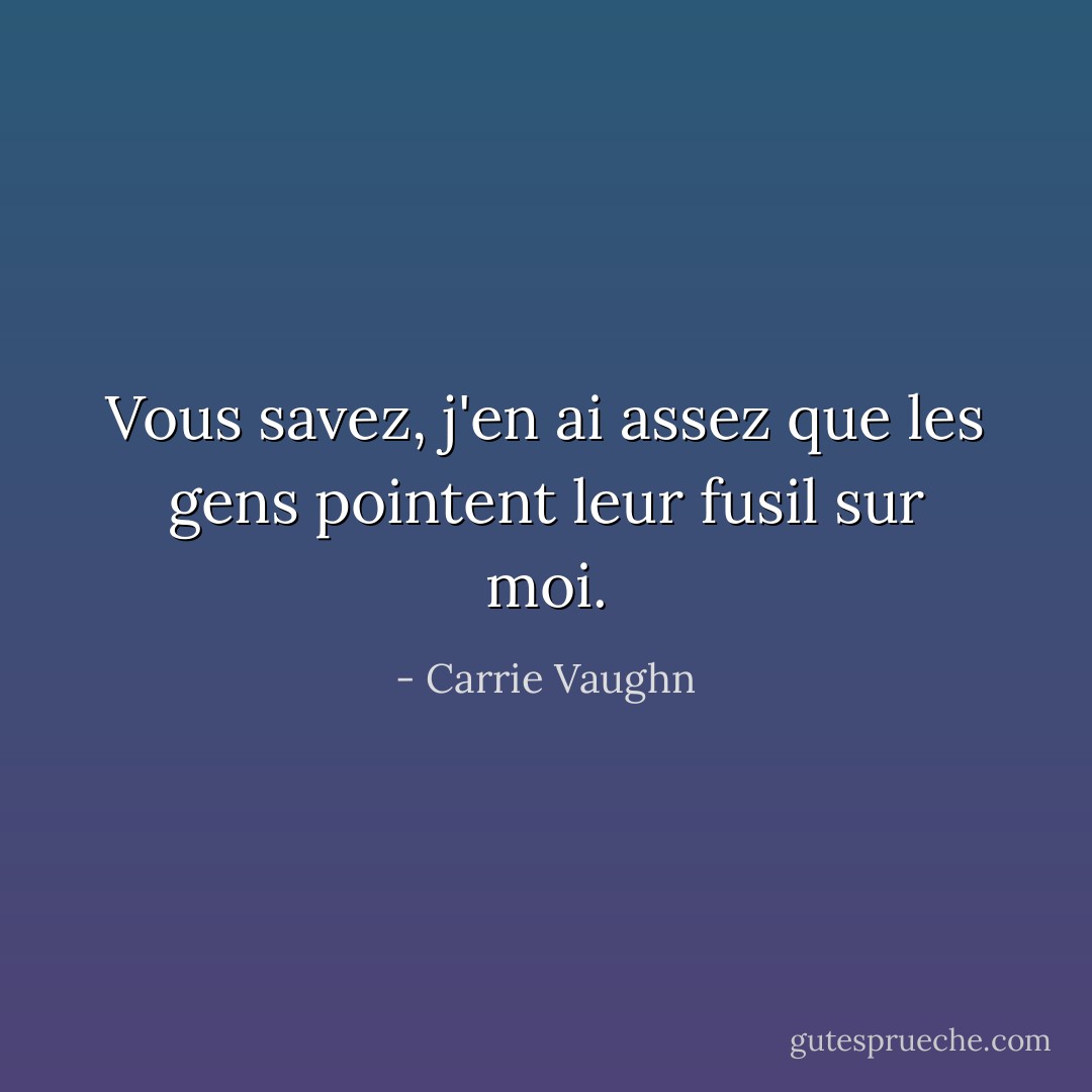 Vous savez, j'en ai assez que les gens pointent leur fusil sur moi. - Carrie Vaughn