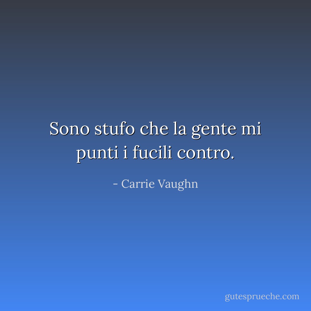 Sono stufo che la gente mi punti i fucili contro. - Carrie Vaughn