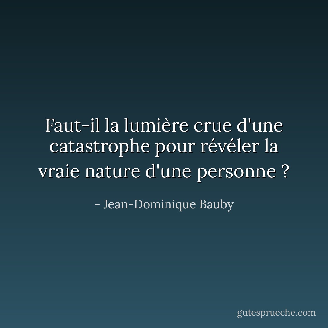 Faut-il la lumière crue d'une catastrophe pour révéler la vraie nature d'une personne ? - Jean-Dominique Bauby