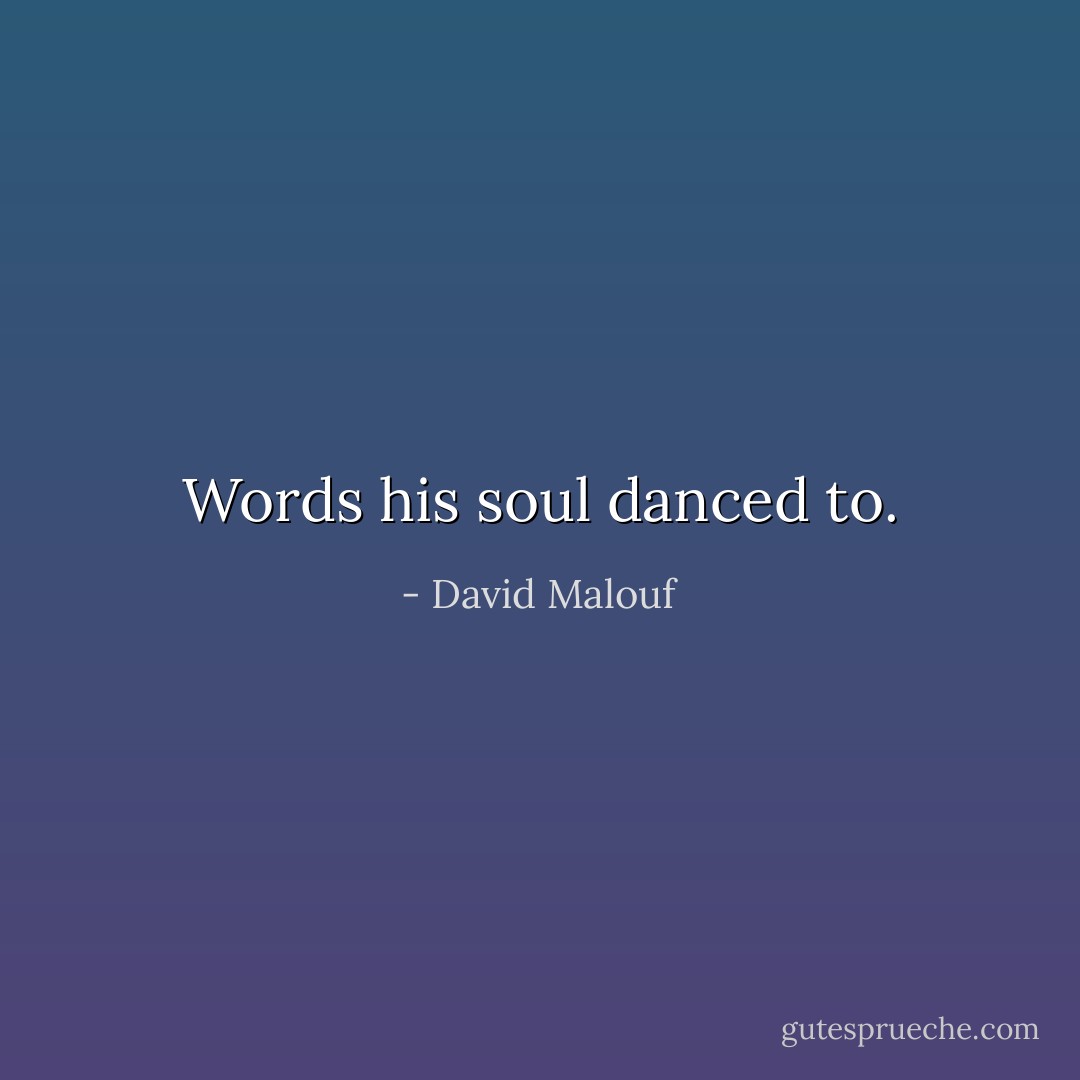 Words his soul danced to. - David Malouf