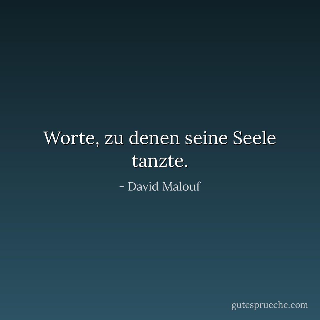 Worte, zu denen seine Seele tanzte. - David Malouf<