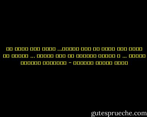 هناك شرف أبعد من شرف الجسد... هناك شرف أكبر من الشرف ... و صيانه اللسان من قول الجهل ... مفتاح فى طريق الشرف الانبل - إبراهيم الكوني