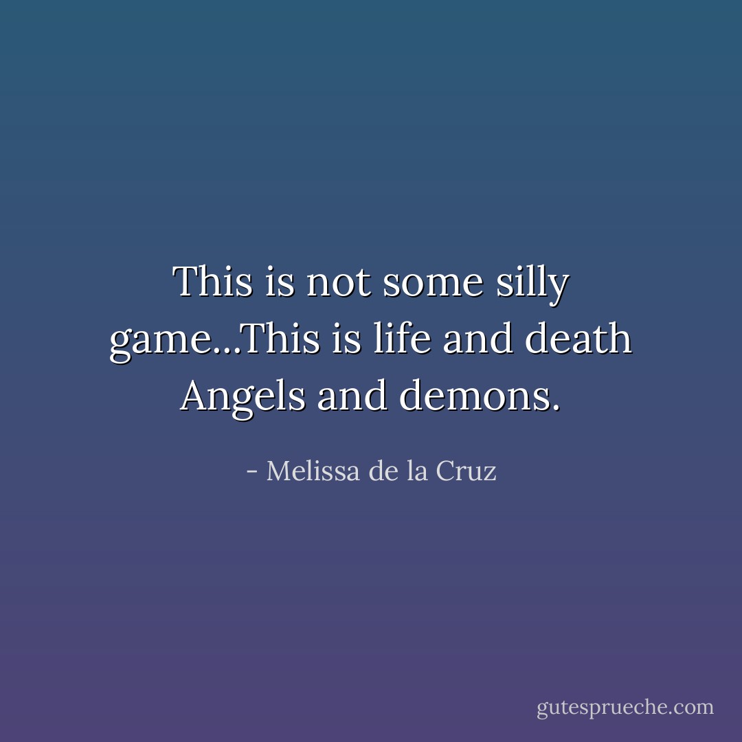 This is not some silly game...This is life and death Angels and demons. - Melissa de la Cruz