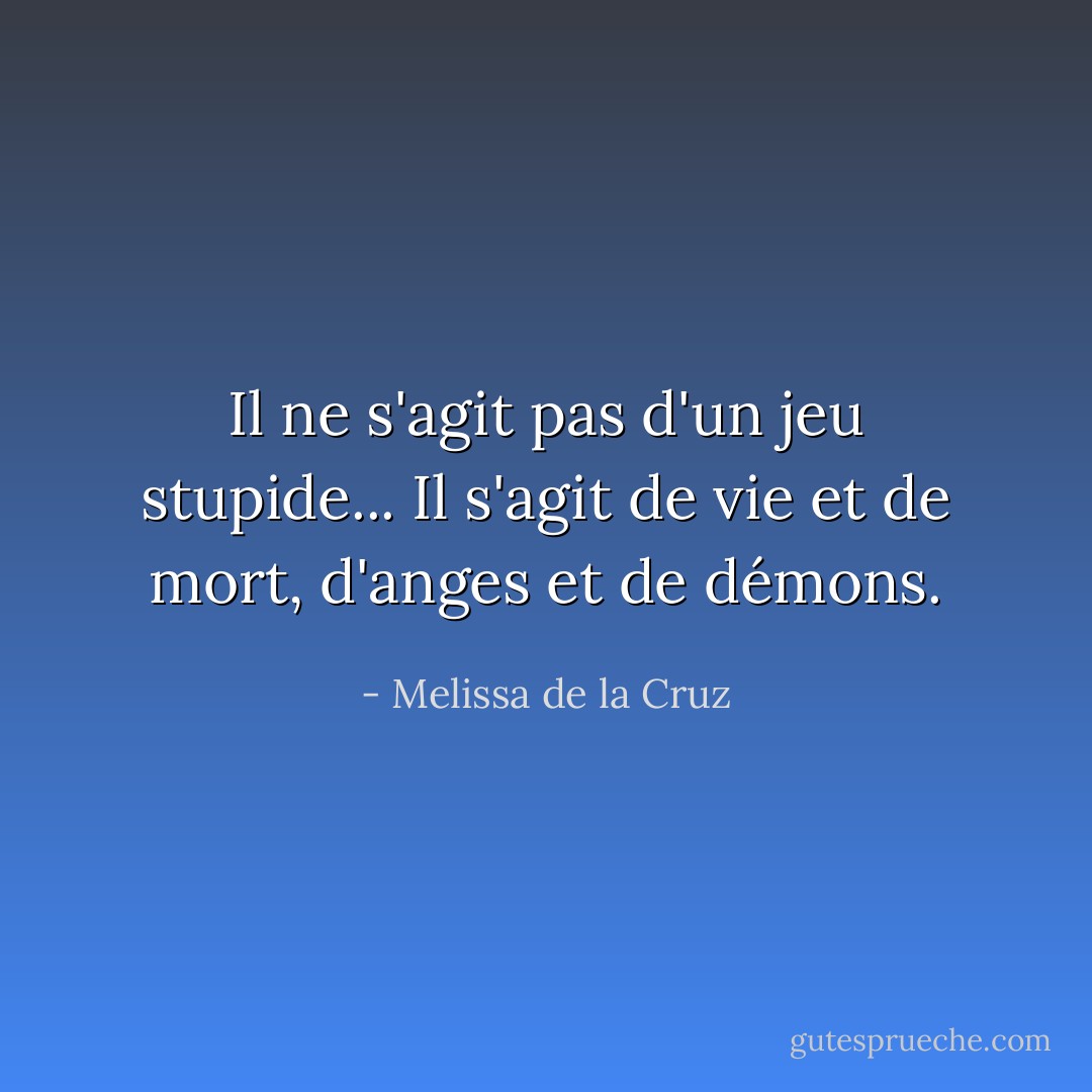 Il ne s'agit pas d'un jeu stupide... Il s'agit de vie et de mort, d'anges et de démons. - Melissa de la Cruz
