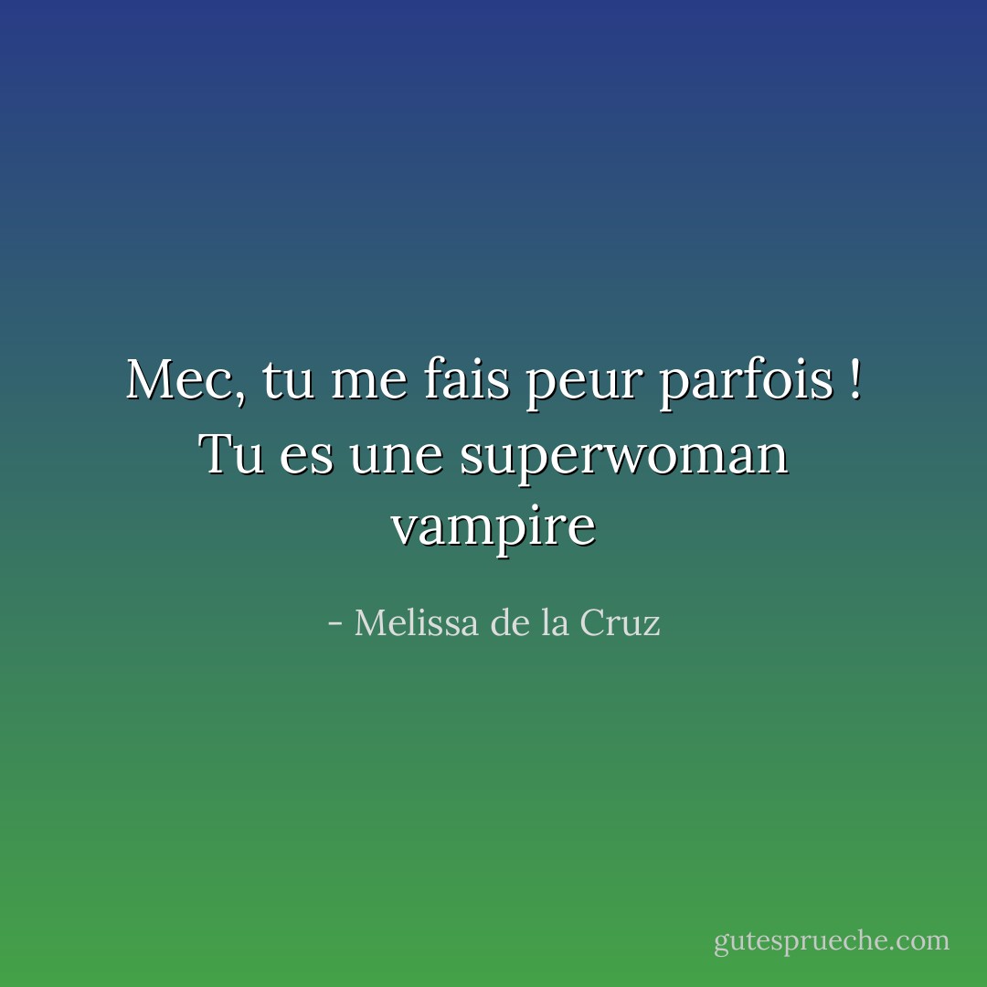 Mec, tu me fais peur parfois ! Tu es une superwoman vampire - Melissa de la Cruz