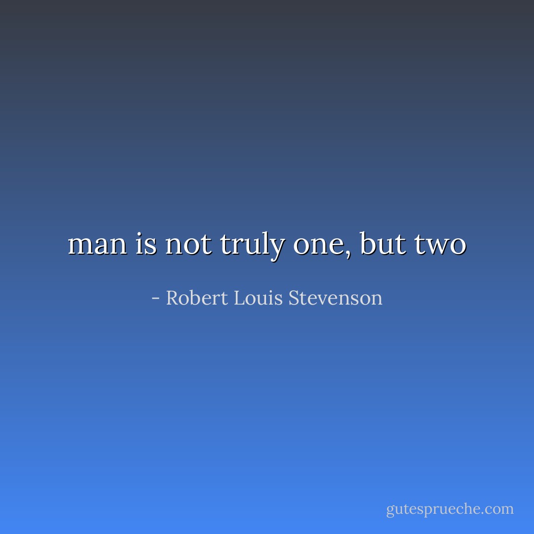 man is not truly one, but two - Robert Louis Stevenson