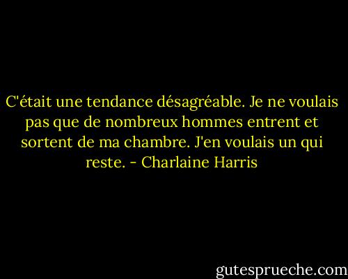 C'était une tendance désagréable. Je ne voulais pas que de nombreux hommes entrent et sortent de ma chambre. J'en voulais un qui reste. - Charlaine Harris