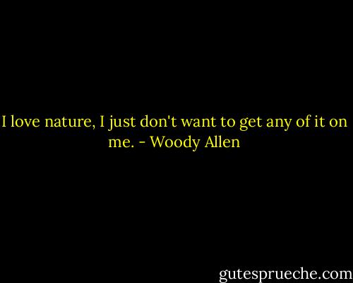 I love nature, I just don't want to get any of it on me. - Woody Allen