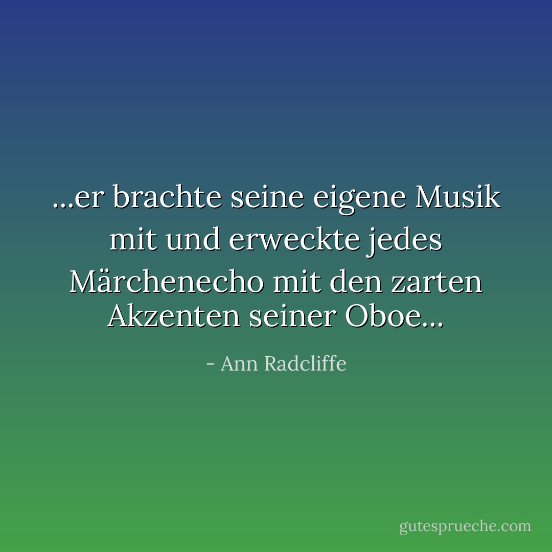 ...er brachte seine eigene Musik mit und erweckte jedes Märchenecho mit den zarten Akzenten seiner Oboe... - Ann Radcliffe<