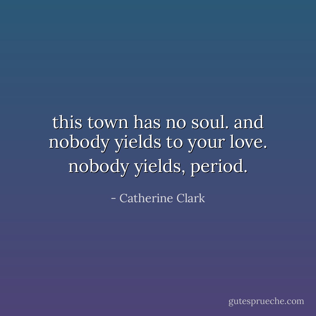 this town has no soul. and nobody yields to your love. nobody yields, period. - Catherine Clark