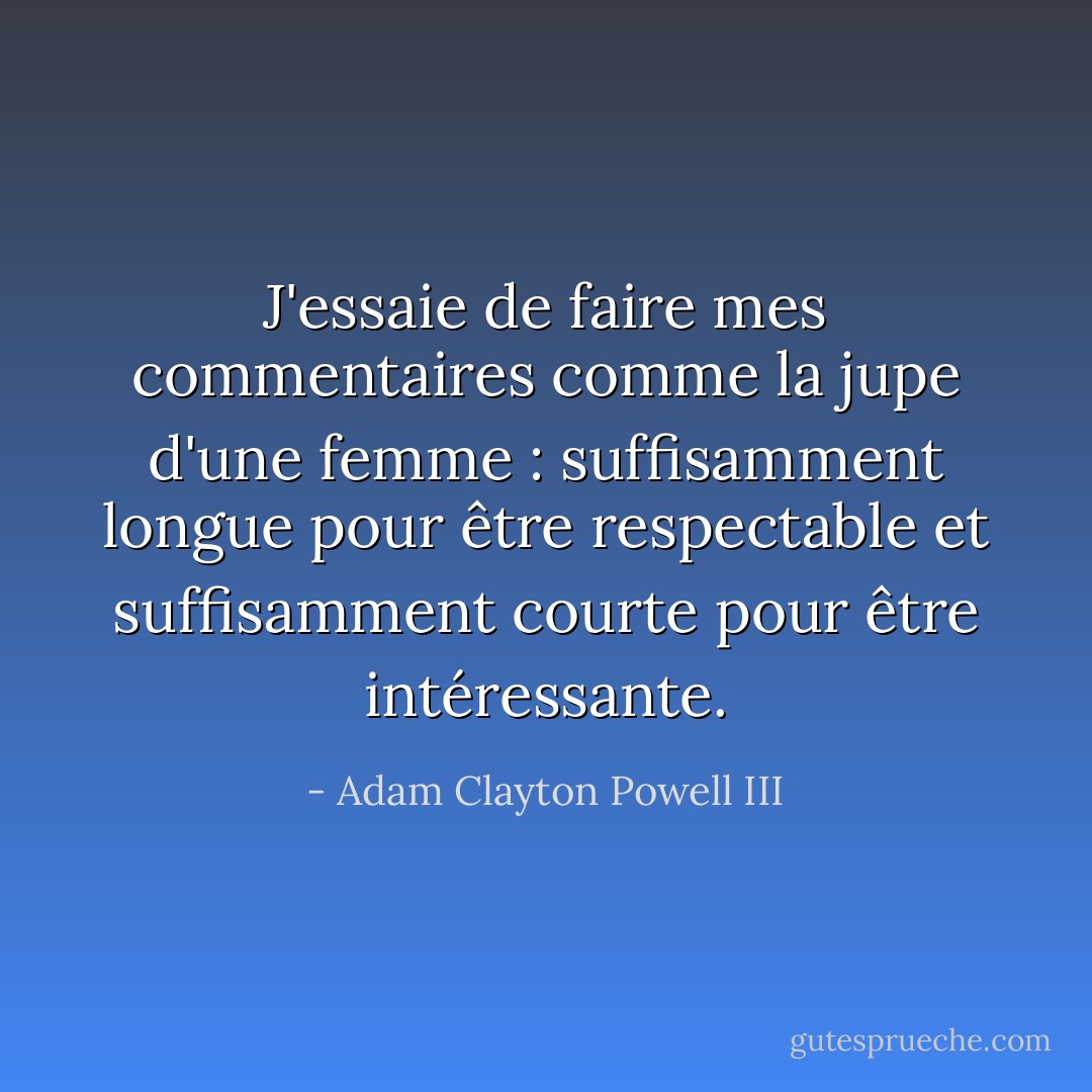 J'essaie de faire mes commentaires comme la jupe d'une femme : suffisamment longue pour être respectable et suffisamment courte pour être intéressante. - Adam Clayton Powell III
