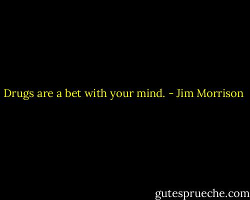 Drugs are a bet with your mind. - Jim Morrison