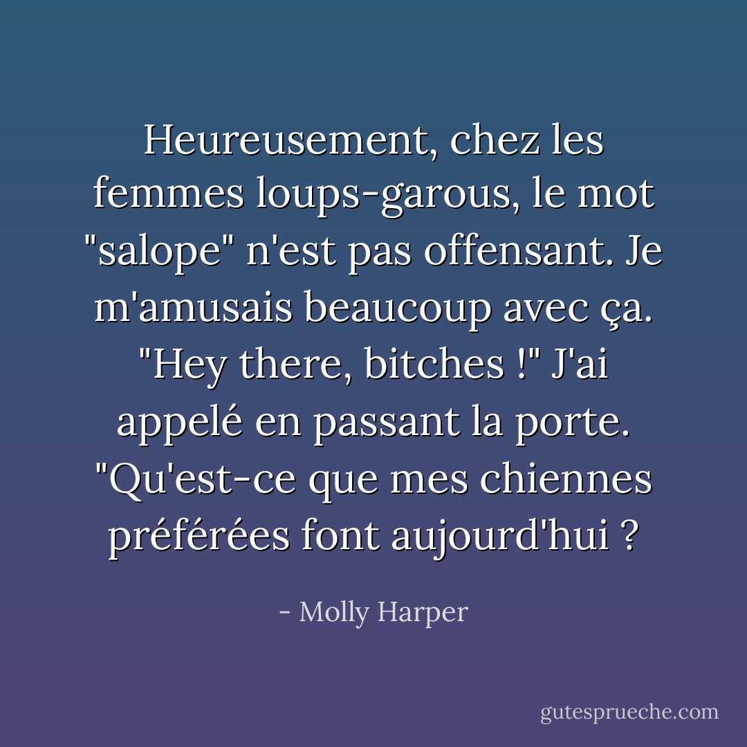 Heureusement, chez les femmes loups-garous, le mot "salope" n'est pas offensant. Je m'amusais beaucoup avec ça.<br />"Hey there, bitches !" J'ai appelé en passant la porte. "Qu'est-ce que mes chiennes préférées font aujourd'hui ? - Molly Harper