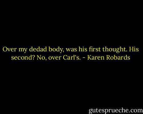 Over my dedad body, was his first thought. His second? No, over Carl's. - Karen Robards