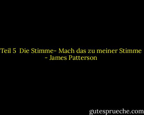 Teil 5<br /><br />Die Stimme-<br />Mach das zu meiner Stimme - James Patterson<