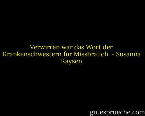 Verwirren war das Wort der Krankenschwestern für Missbrauch. - Susanna Kaysen<