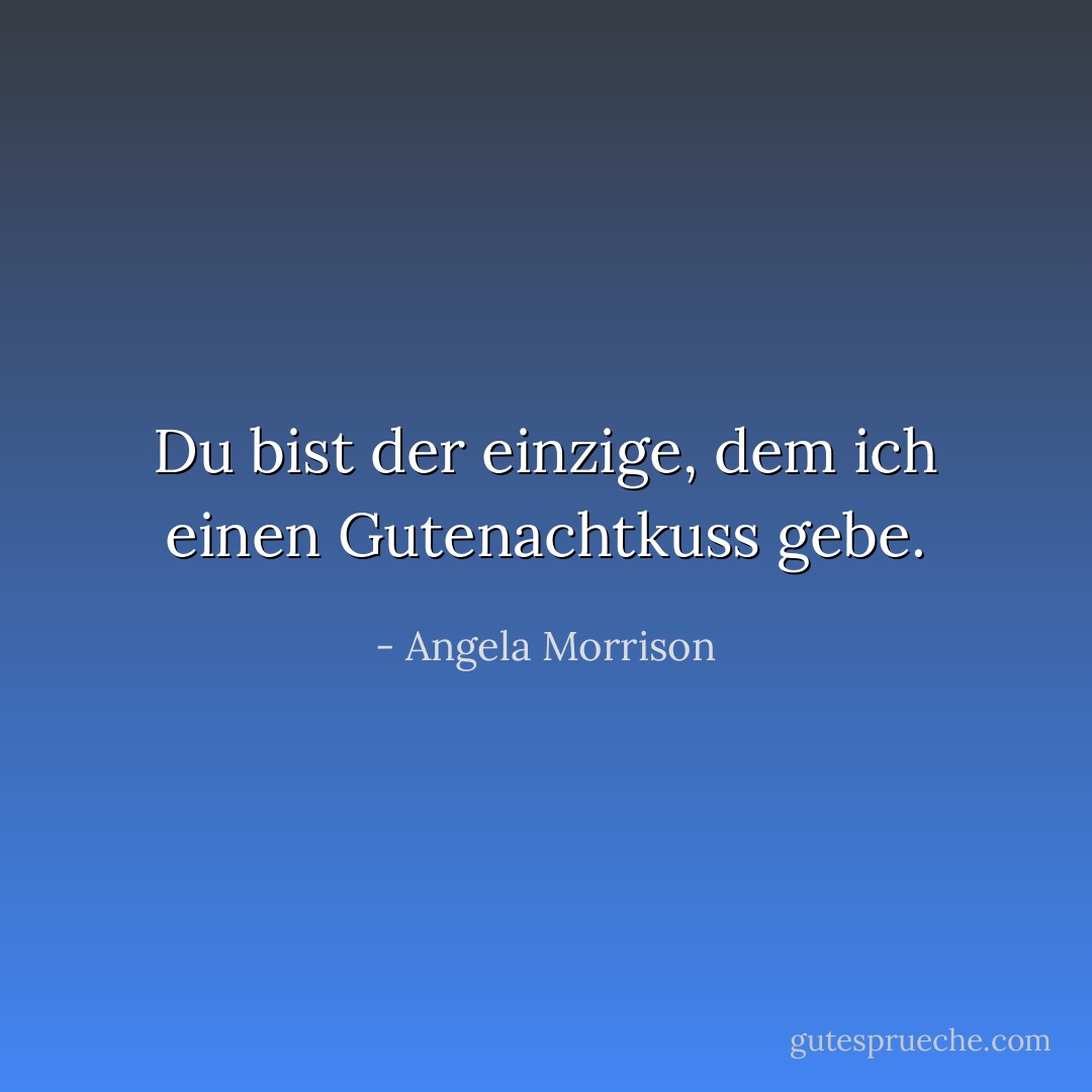 Du bist der einzige, dem ich einen Gutenachtkuss gebe. - Angela Morrison<