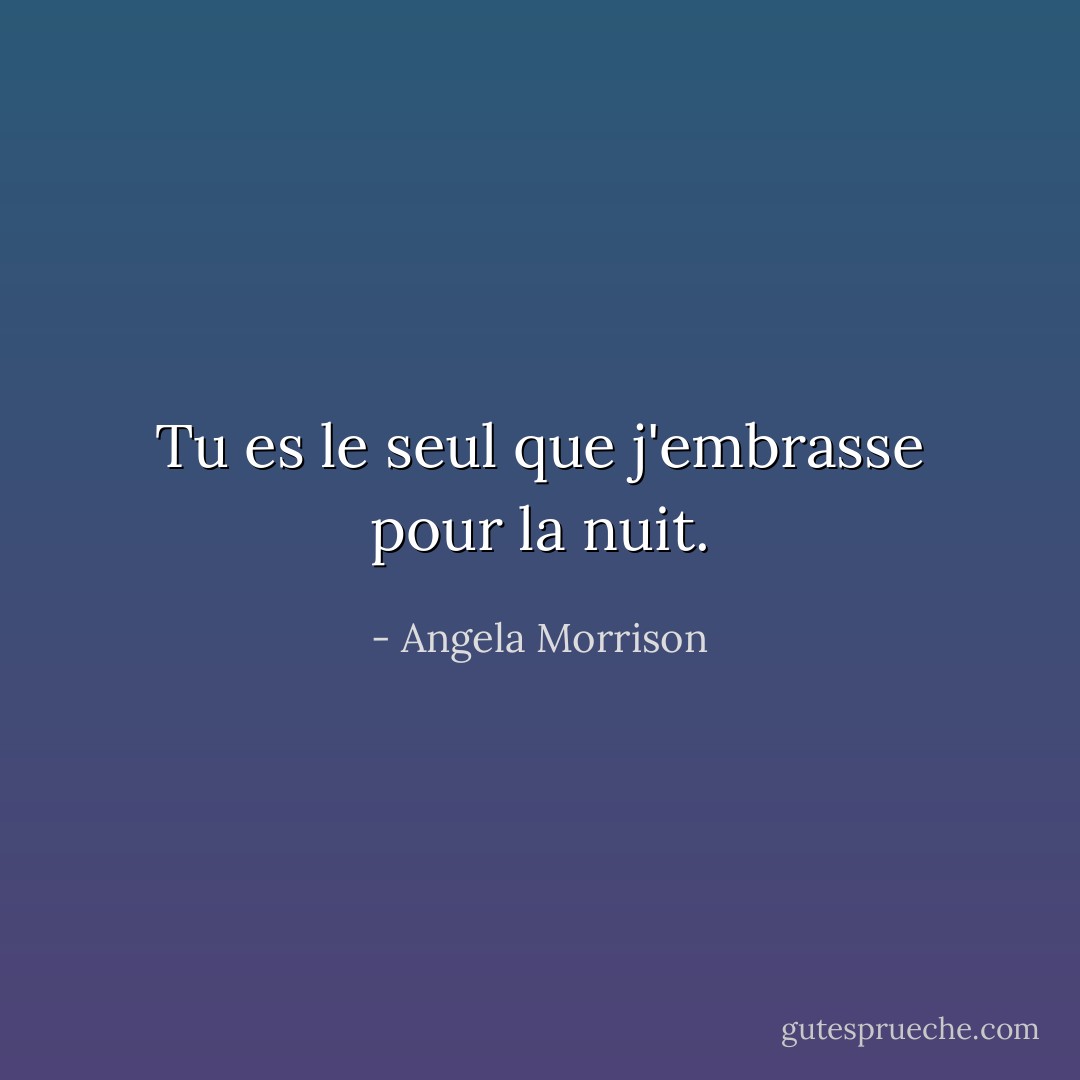 Tu es le seul que j'embrasse pour la nuit. - Angela Morrison