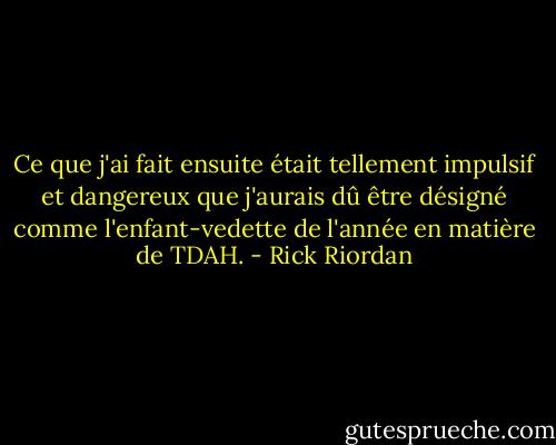Ce que j'ai fait ensuite était tellement impulsif et dangereux que j'aurais dû être désigné comme l'enfant-vedette de l'année en matière de TDAH. - Rick Riordan