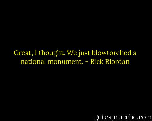 Great, I thought. We just blowtorched a national monument. - Rick Riordan