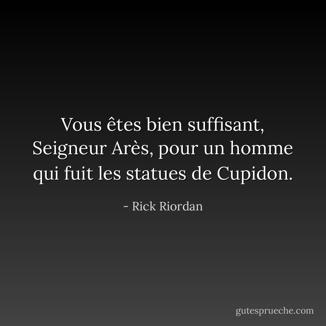 Vous êtes bien suffisant, Seigneur Arès, pour un homme qui fuit les statues de Cupidon. - Rick Riordan