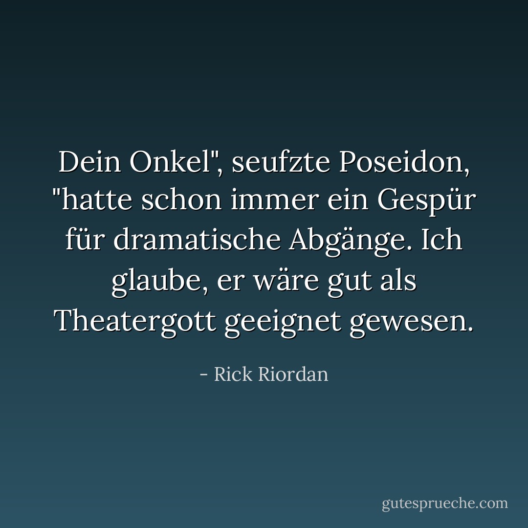 Dein Onkel", seufzte Poseidon, "hatte schon immer ein Gespür für dramatische Abgänge. Ich glaube, er wäre gut als Theatergott geeignet gewesen. - Rick Riordan<