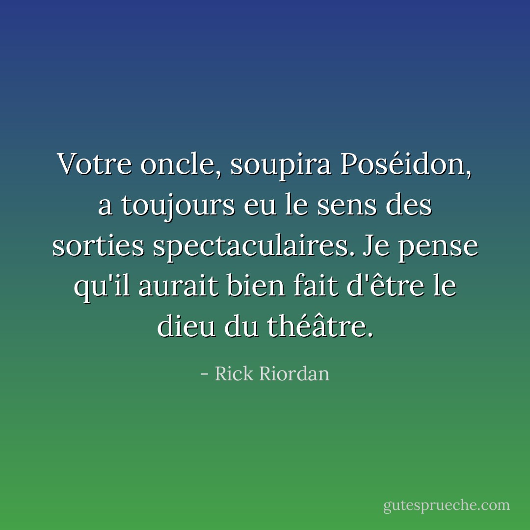 Votre oncle, soupira Poséidon, a toujours eu le sens des sorties spectaculaires. Je pense qu'il aurait bien fait d'être le dieu du théâtre. - Rick Riordan