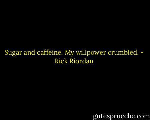 Sugar and caffeine. My willpower crumbled. - Rick Riordan