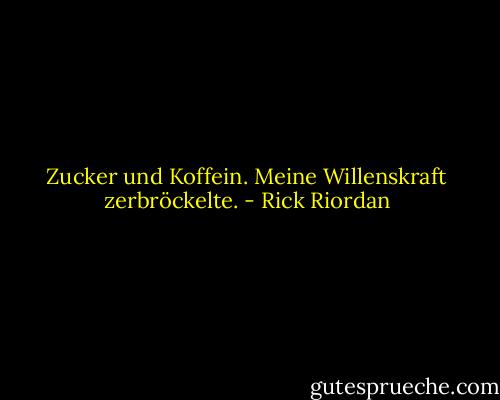 Zucker und Koffein. Meine Willenskraft zerbröckelte. - Rick Riordan<