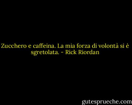 Zucchero e caffeina. La mia forza di volontà si è sgretolata. - Rick Riordan