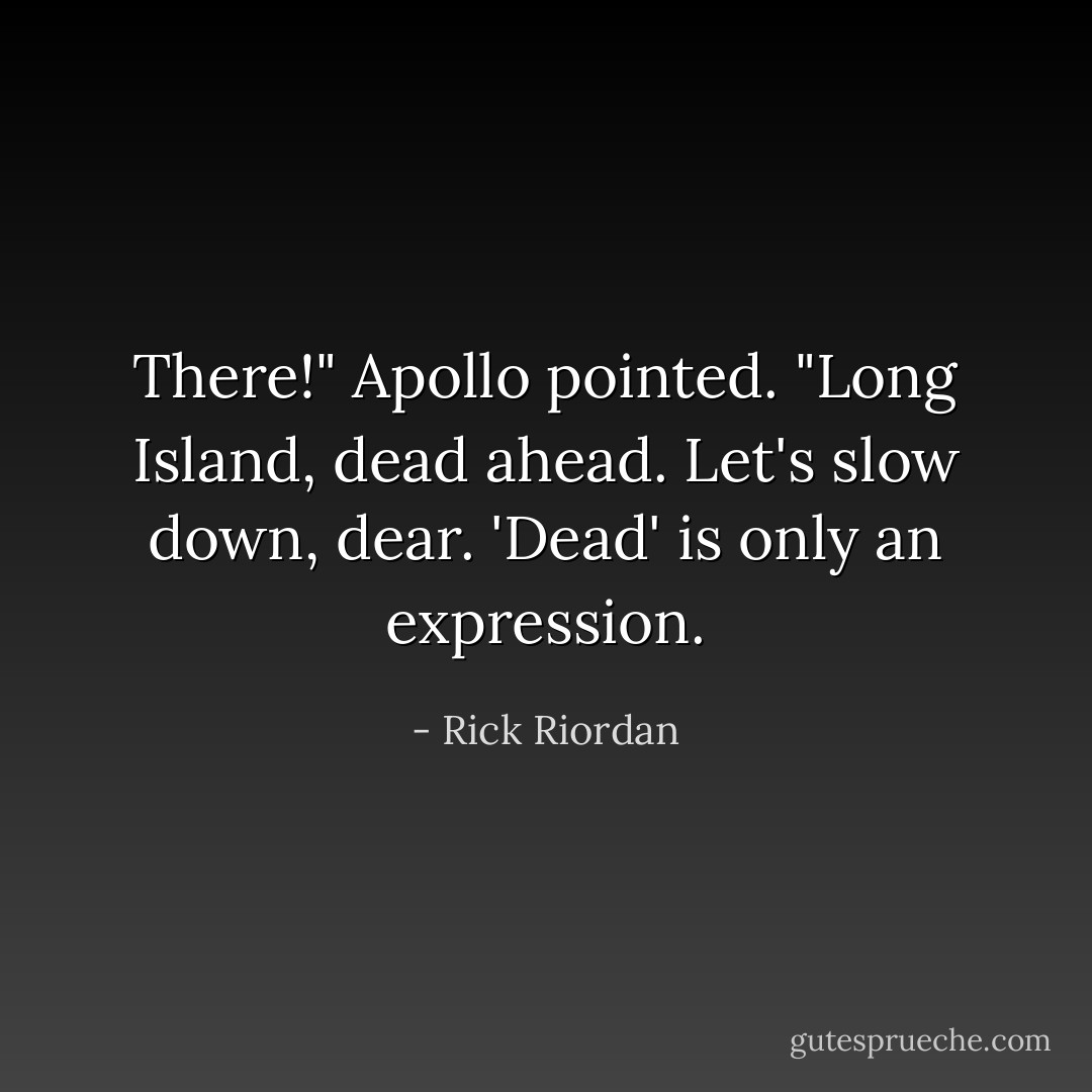 There!" Apollo pointed. "Long Island, dead ahead. Let's slow down, dear. 'Dead' is only an expression. - Rick Riordan
