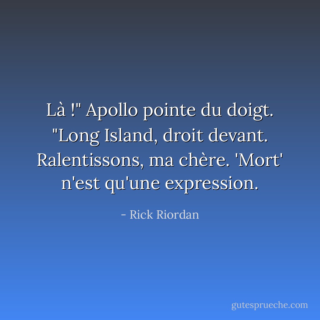 Là !" Apollo pointe du doigt. "Long Island, droit devant. Ralentissons, ma chère. 'Mort' n'est qu'une expression. - Rick Riordan