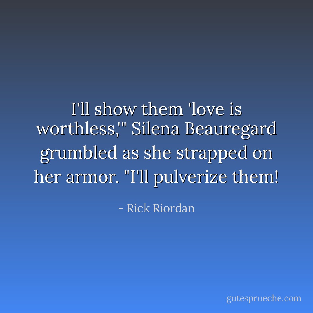 I'll show them 'love is worthless,'" Silena Beauregard grumbled as she strapped on her armor. "I'll pulverize them! - Rick Riordan