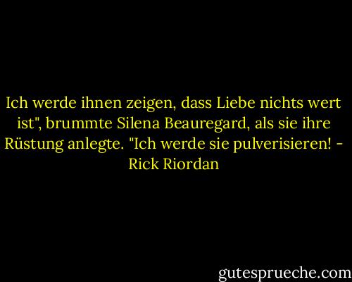 Ich werde ihnen zeigen, dass Liebe nichts wert ist", brummte Silena Beauregard, als sie ihre Rüstung anlegte. "Ich werde sie pulverisieren! - Rick Riordan<