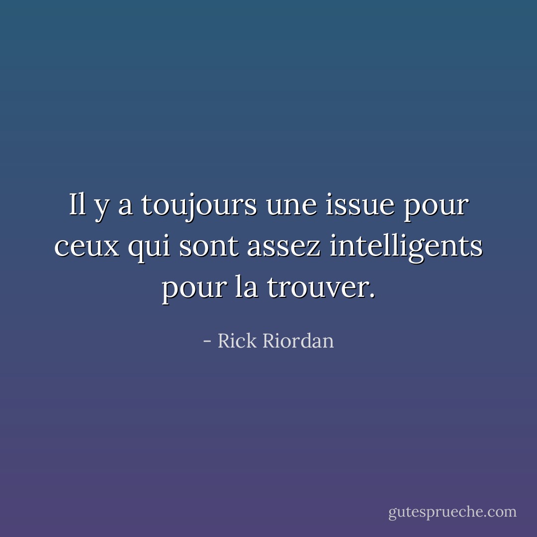 Il y a toujours une issue pour ceux qui sont assez intelligents pour la trouver. - Rick Riordan