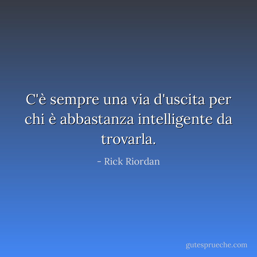 C'è sempre una via d'uscita per chi è abbastanza intelligente da trovarla. - Rick Riordan