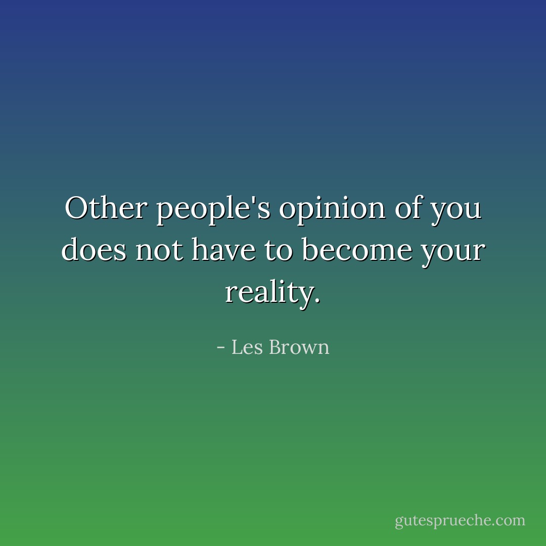 Other people's opinion of you does not have to become your reality. - Les Brown
